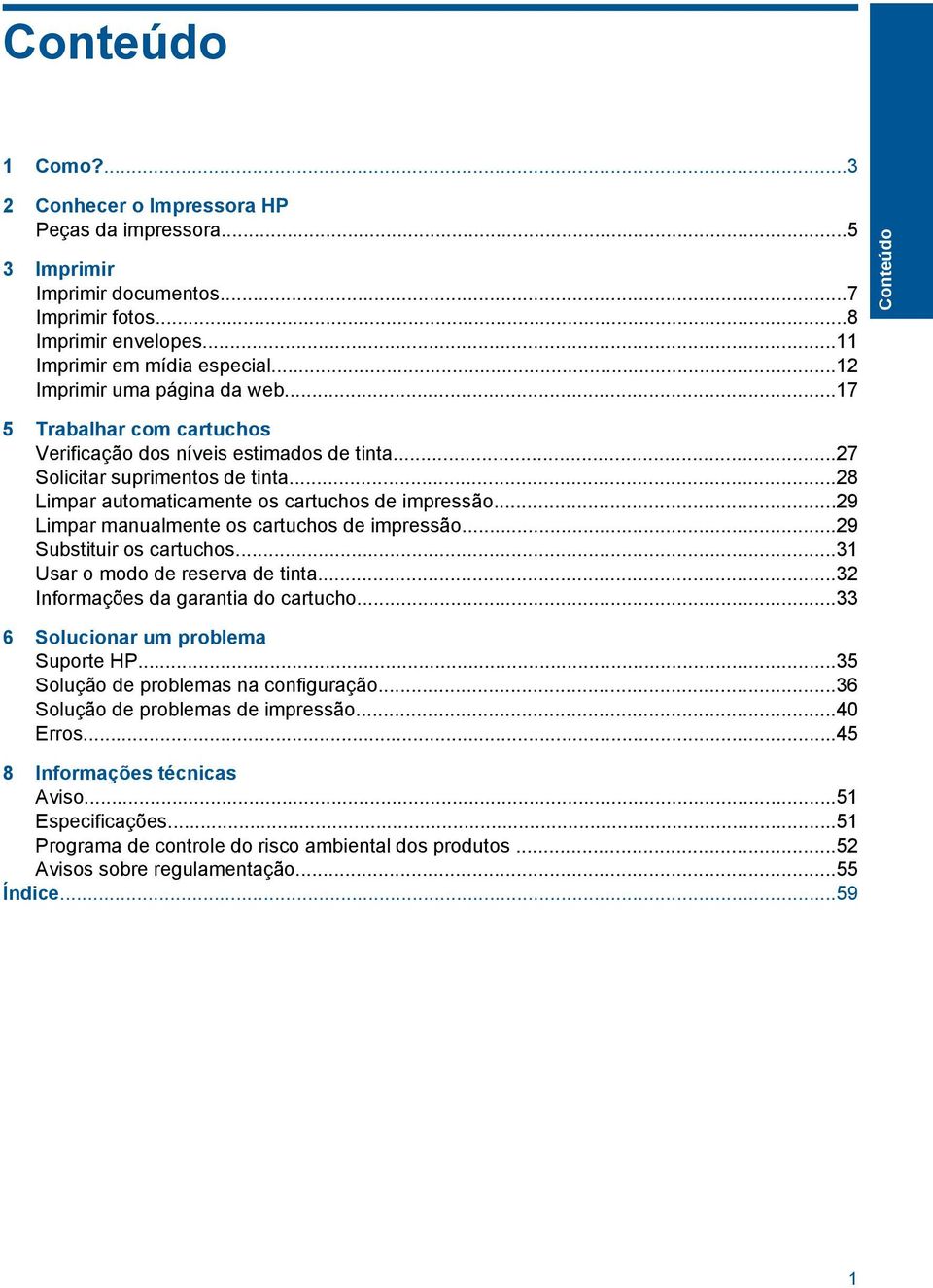 ..29 Limpar manualmente os cartuchos de impressão...29 Substituir os cartuchos...31 Usar o modo de reserva de tinta...32 Informações da garantia do cartucho...33 6 Solucionar um problema Suporte HP.