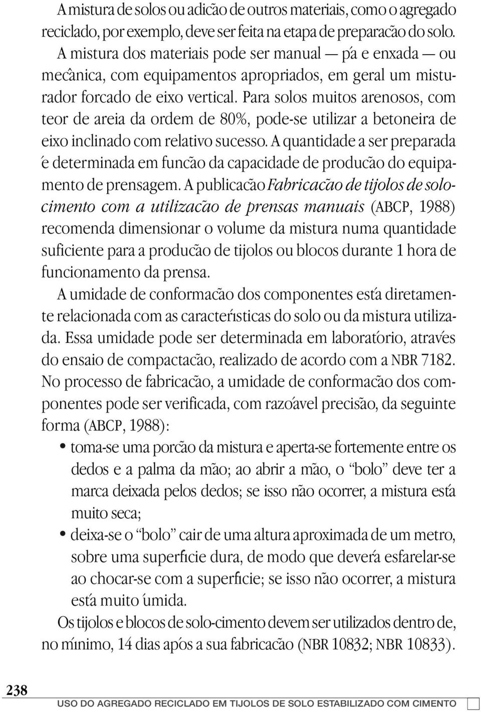 Para solos muitos arenosos, com teor de areia da ordem de 80%, pode-se utilizar a betoneira de eixo inclinado com relativo sucesso.