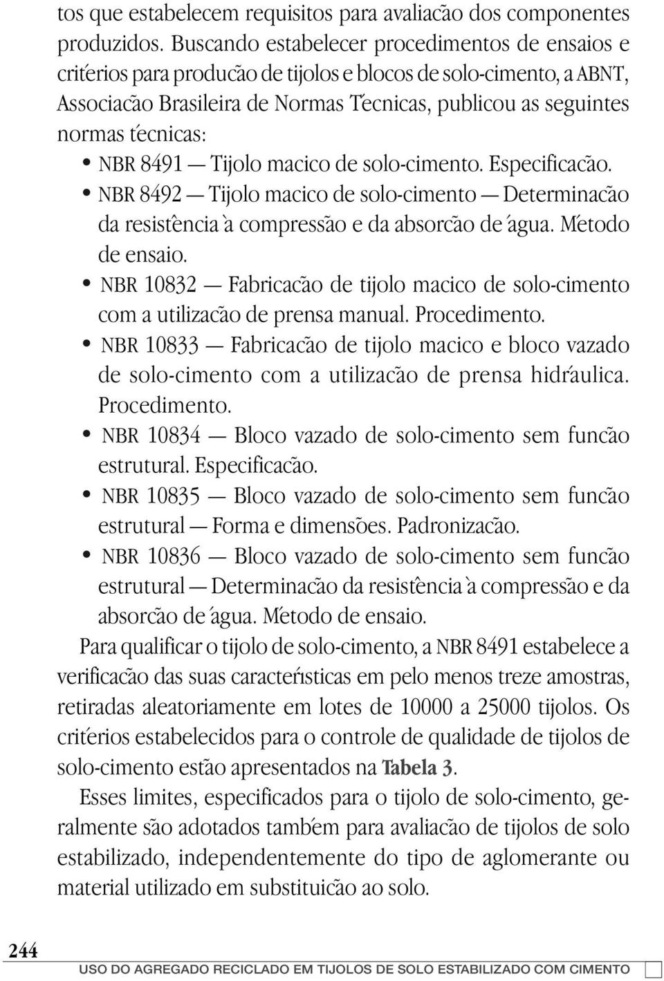 NBR 8491 Tijolo maciço de solo-cimento. Especificação. NBR 8492 Tijolo maciço de solo-cimento Determinação da resistência à compressão e da absorção de água. Método de ensaio.