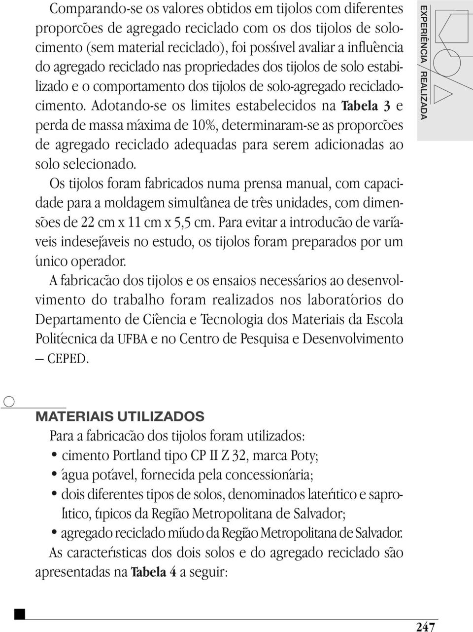 Adotando-se os limites estabelecidos na Tabela 3 e perda de massa máxima de 10%, determinaram-se as proporções de agregado reciclado adequadas para serem adicionadas ao solo selecionado.