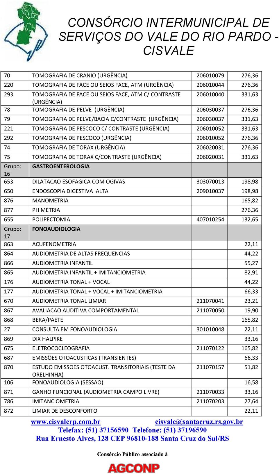 DE TORAX C/ 206020031 331,63 Grupo: GASTROENTEROLOGIA 16 653 DILATACAO ESOFAGICA COM OGIVAS 303070013 198,98 650 ENDOSCOPIA DIGESTIVA ALTA 209010037 198,98 876 MANOMETRIA 165,82 877 PH METRIA 276,36