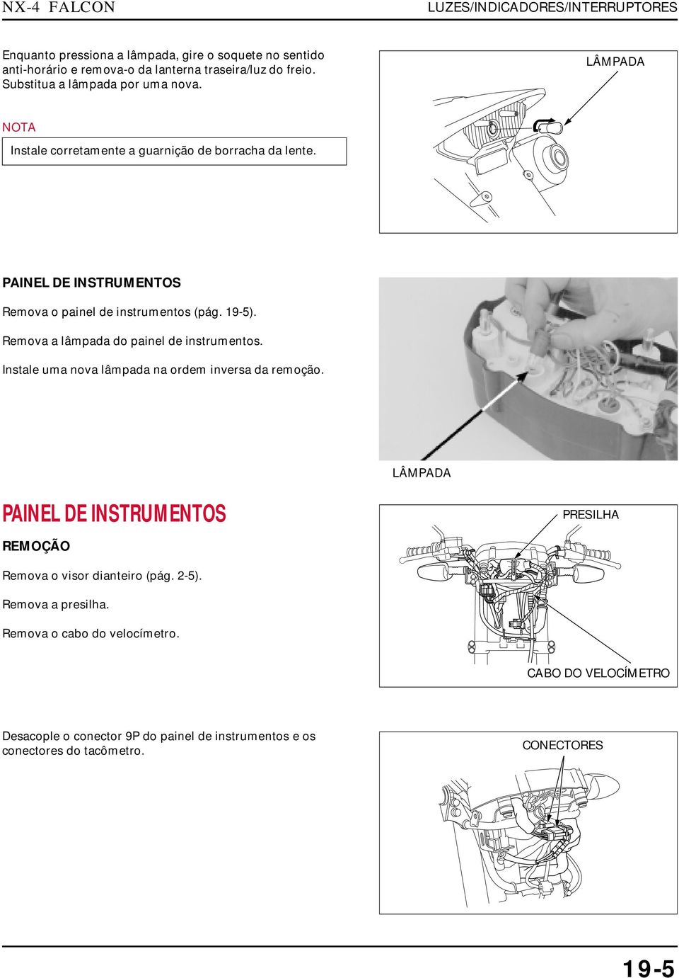 Remova a lâmpada do painel de instrumentos. Instale uma nova lâmpada na ordem inversa da remoção.