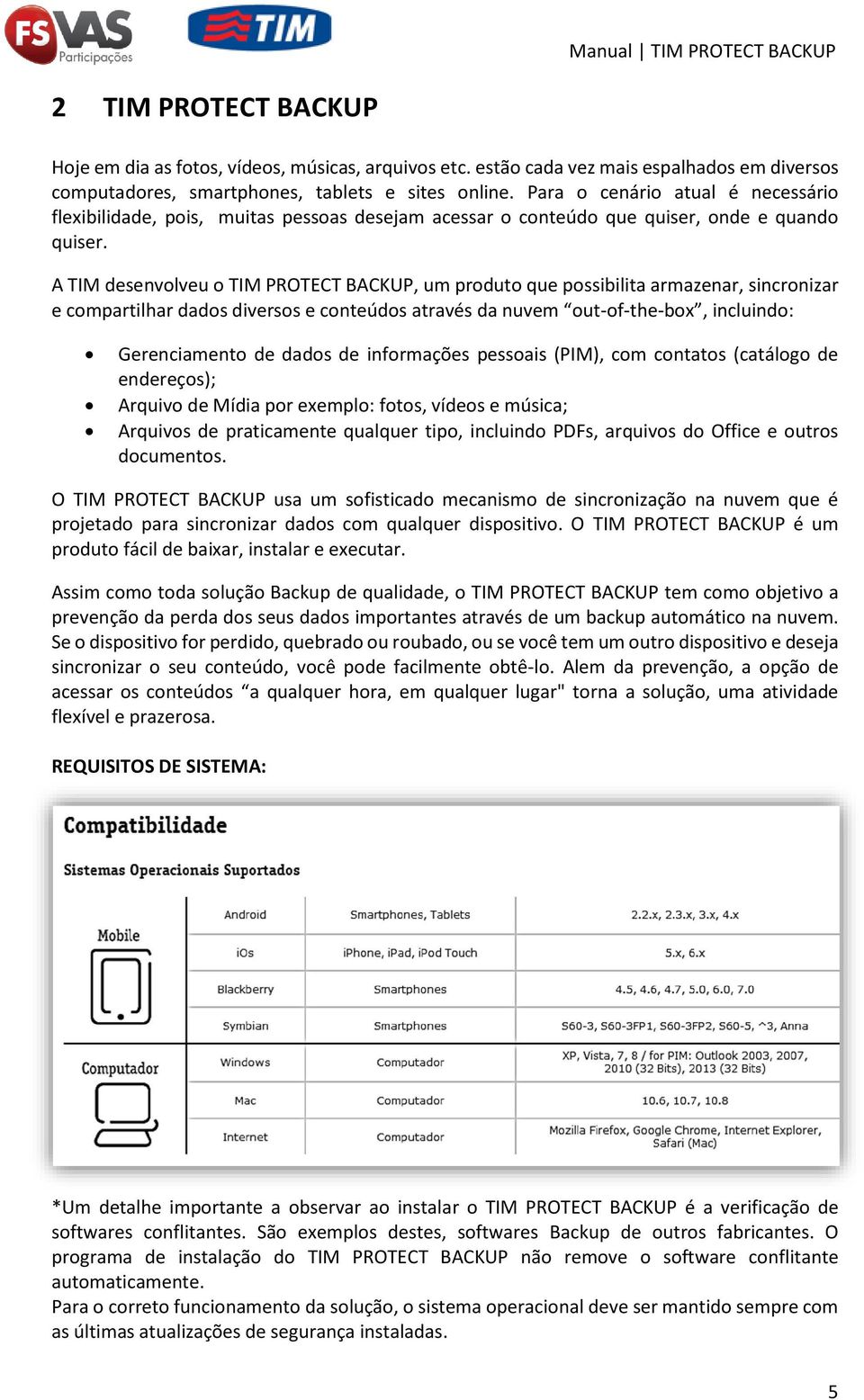 A TIM desenvolveu o TIM PROTECT BACKUP, um produto que possibilita armazenar, sincronizar e compartilhar dados diversos e conteúdos através da nuvem out-of-the-box, incluindo: Gerenciamento de dados