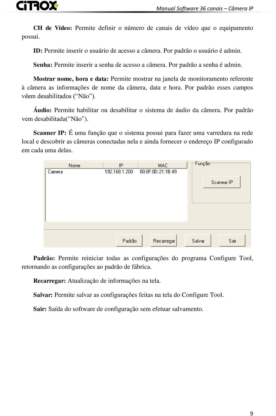 Mostrar nome, hora e data: Permite mostrar na janela de monitoramento referente à câmera as informações de nome da câmera, data e hora. Por padrão esses campos vêem desabilitados ( Não ).