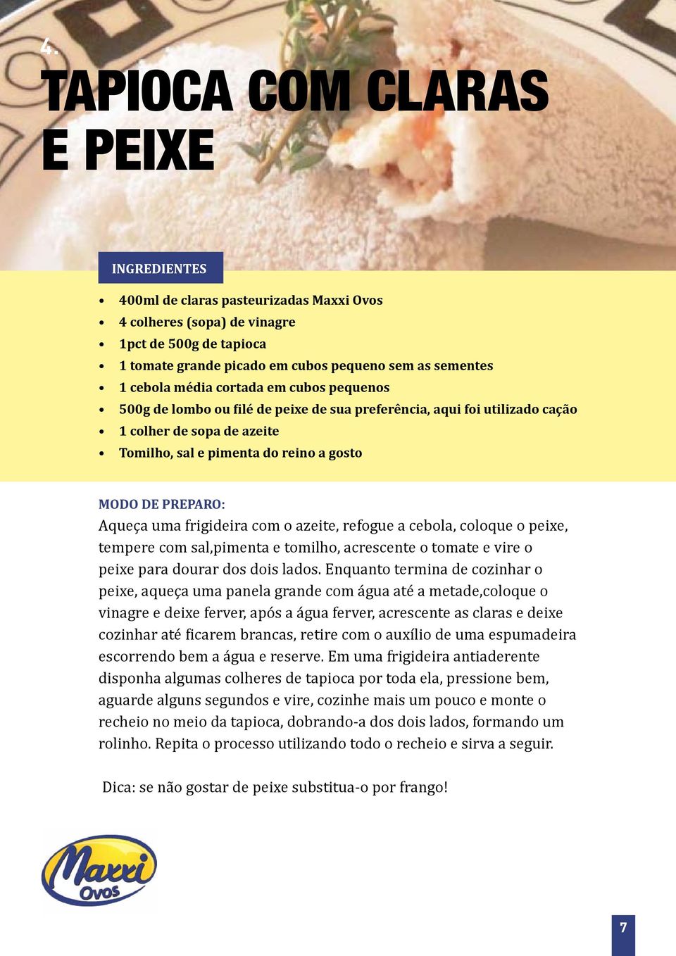 azeite, refogue a cebola, coloque o peixe, tempere com sal,pimenta e tomilho, acrescente o tomate e vire o peixe para dourar dos dois lados.