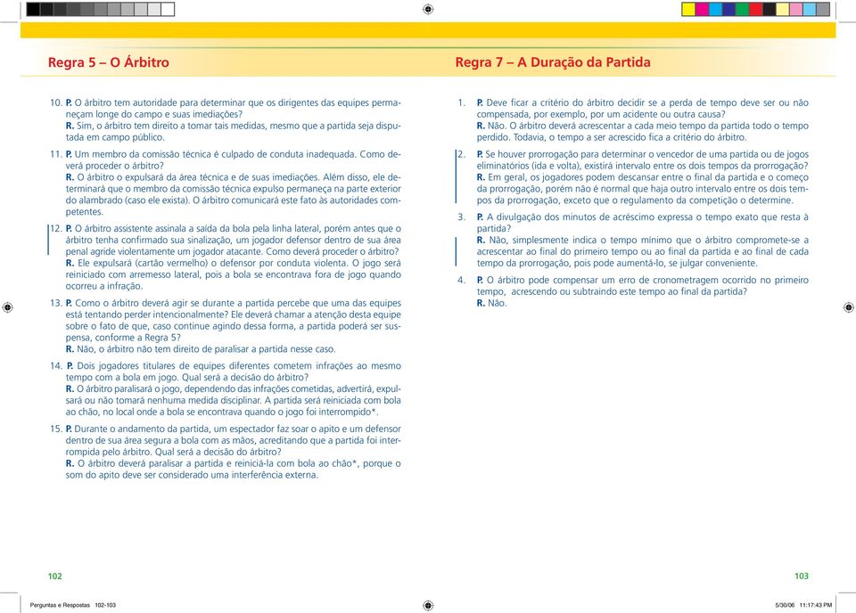 Além disso, ele determinará que o membro da comissão técnica expulso permaneça na parte exterior do alambrado (caso ele exista). O árbitro comunicará este fato às autoridades competentes. 12. P.