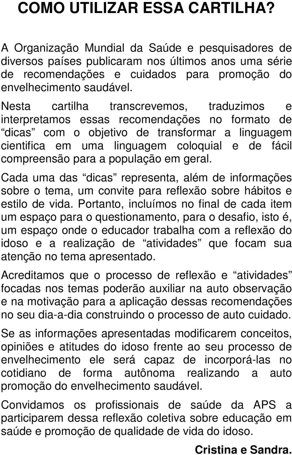 Nesta cartilha transcrevemos, traduzimos e interpretamos essas recomendações no formato de dicas com o objetivo de transformar a linguagem cientifica em uma linguagem coloquial e de fácil compreensão