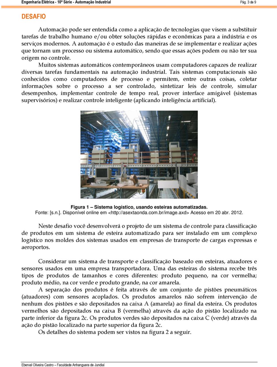 Muitos sistemas automáticos contemporâneos usam computadores capazes de realizar diversas tarefas fundamentais na automação industrial.