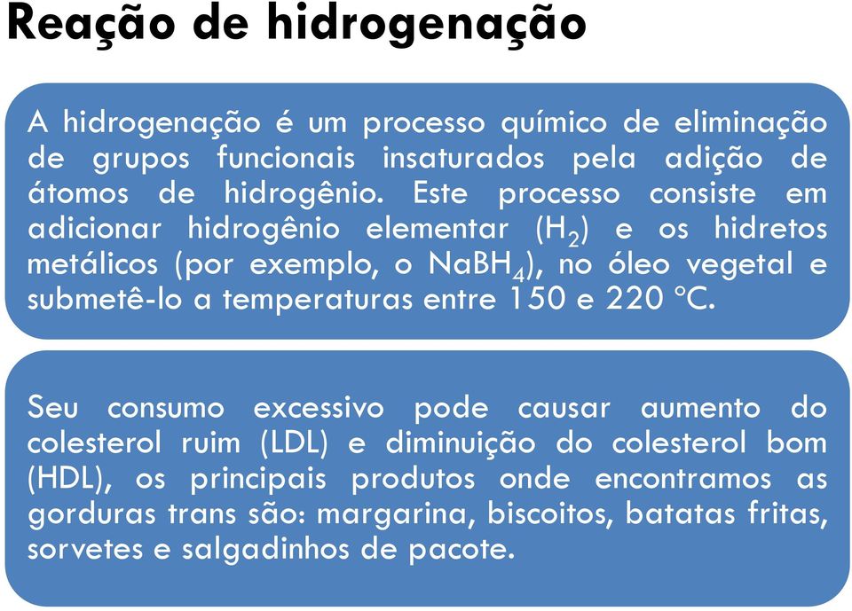 Este processo consiste em adicionar hidrogênio elementar (H 2 ) e os hidretos metálicos (por exemplo, o NaBH 4 ), no óleo vegetal e