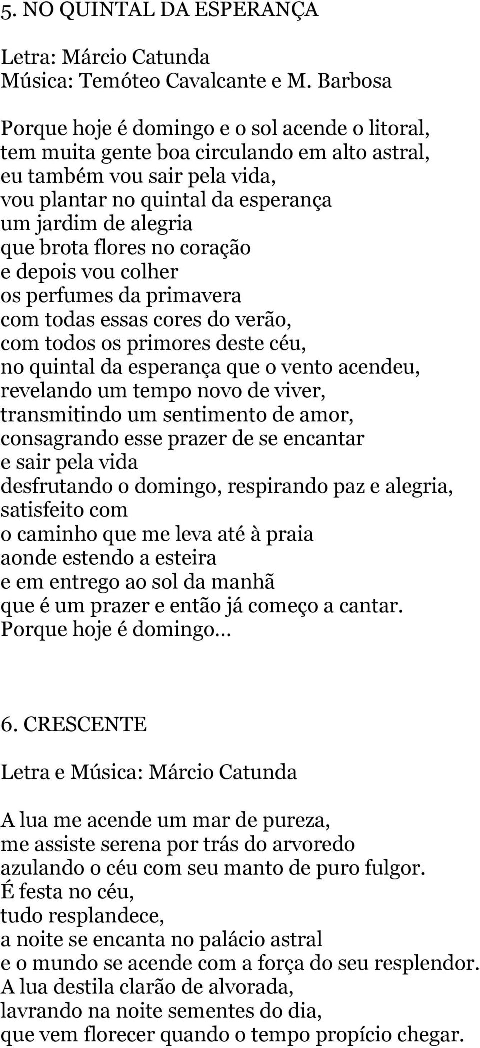 flores no coração e depois vou colher os perfumes da primavera com todas essas cores do verão, com todos os primores deste céu, no quintal da esperança que o vento acendeu, revelando um tempo novo de