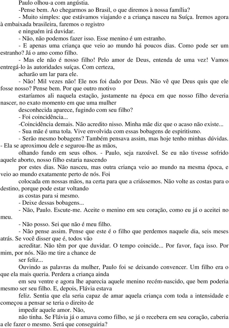 Como pode ser um estranho? Já o amo como filho. - Mas ele não é nosso filho! Pelo amor de Deus, entenda de uma vez! Vamos entregá-lo às autoridades suíças. Com certeza, acharão um lar para ele. - Não!