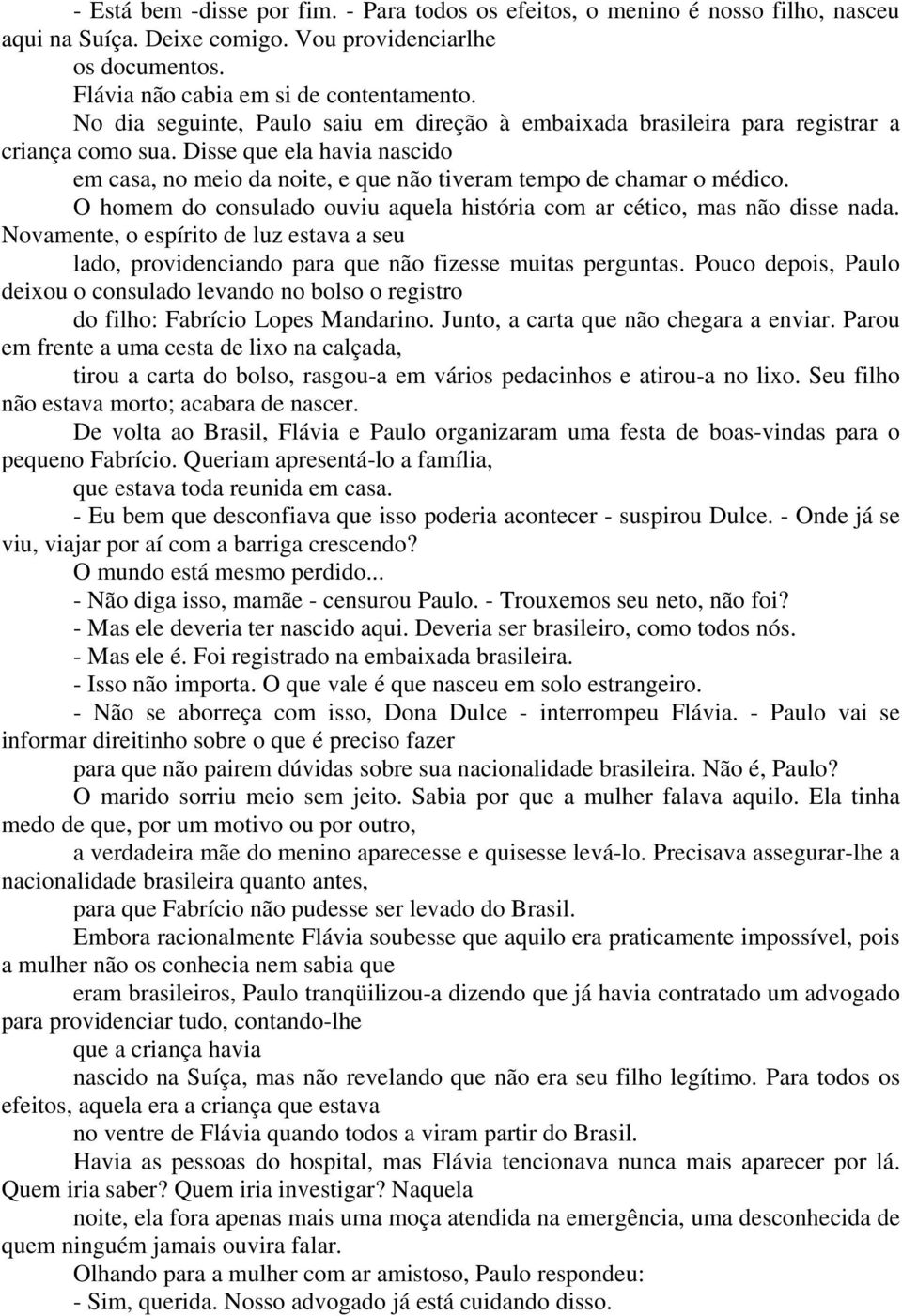 O homem do consulado ouviu aquela história com ar cético, mas não disse nada. Novamente, o espírito de luz estava a seu lado, providenciando para que não fizesse muitas perguntas.