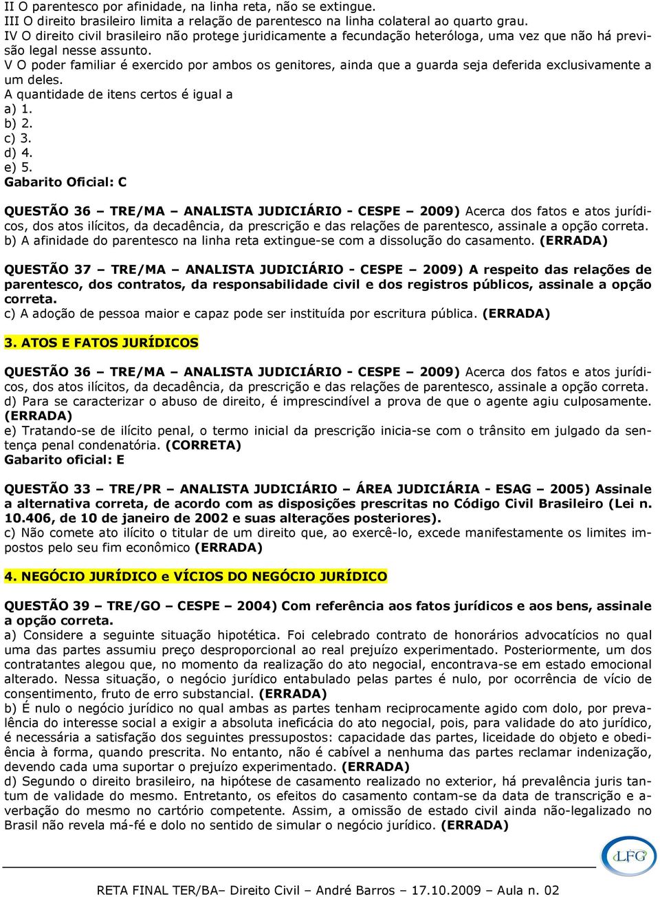 V O poder familiar é exercido por ambos os genitores, ainda que a guarda seja deferida exclusivamente a um deles. A quantidade de itens certos é igual a a) 1. b) 2. c) 3. d) 4. e) 5.