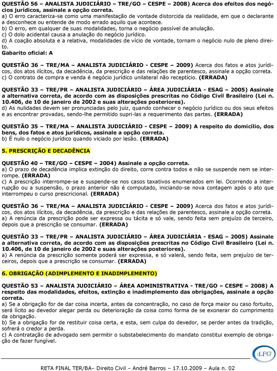 c) O dolo acidental causa a anulação do negócio jurídico. d) A coação absoluta e a relativa, modalidades de vício de vontade, tornam o negócio nulo de pleno direito.