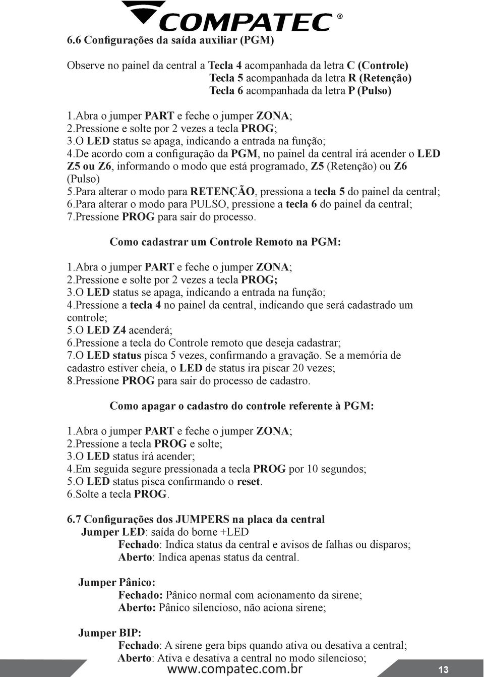 De acordo com a configuração da PGM, no painel da central irá acender o LED Z5 ou Z6, informando o modo que está programado, Z5 (Retenção) ou Z6 (Pulso) 5.