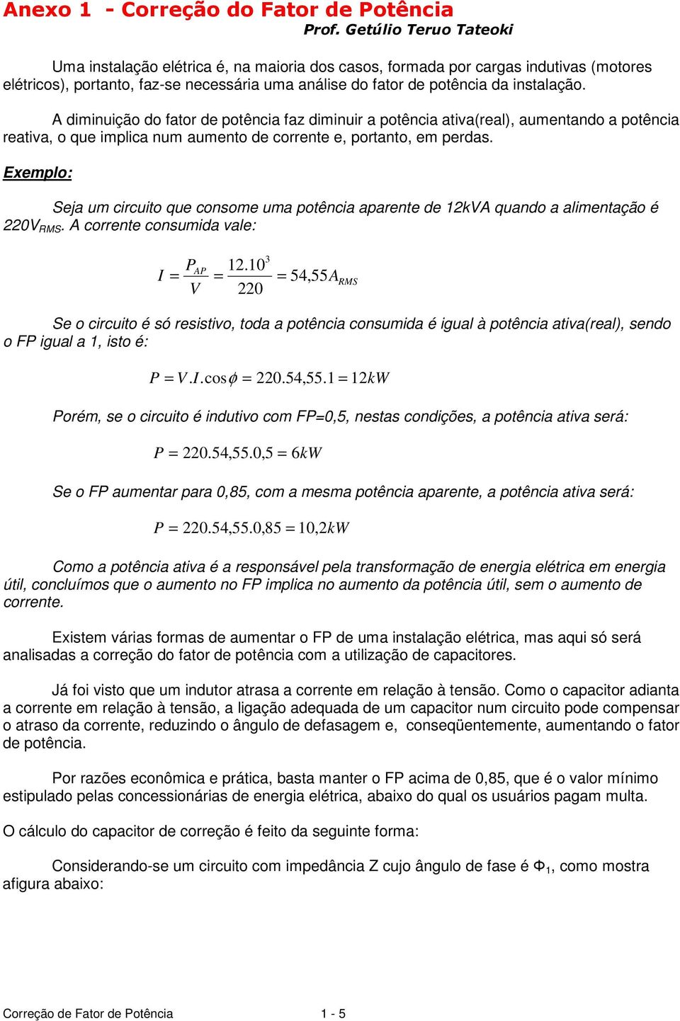 Exemplo: Seja um circuito que consome uma potência aparente de ka quando a alimentação é 0 RMS. A corrente consumida ale: 3.