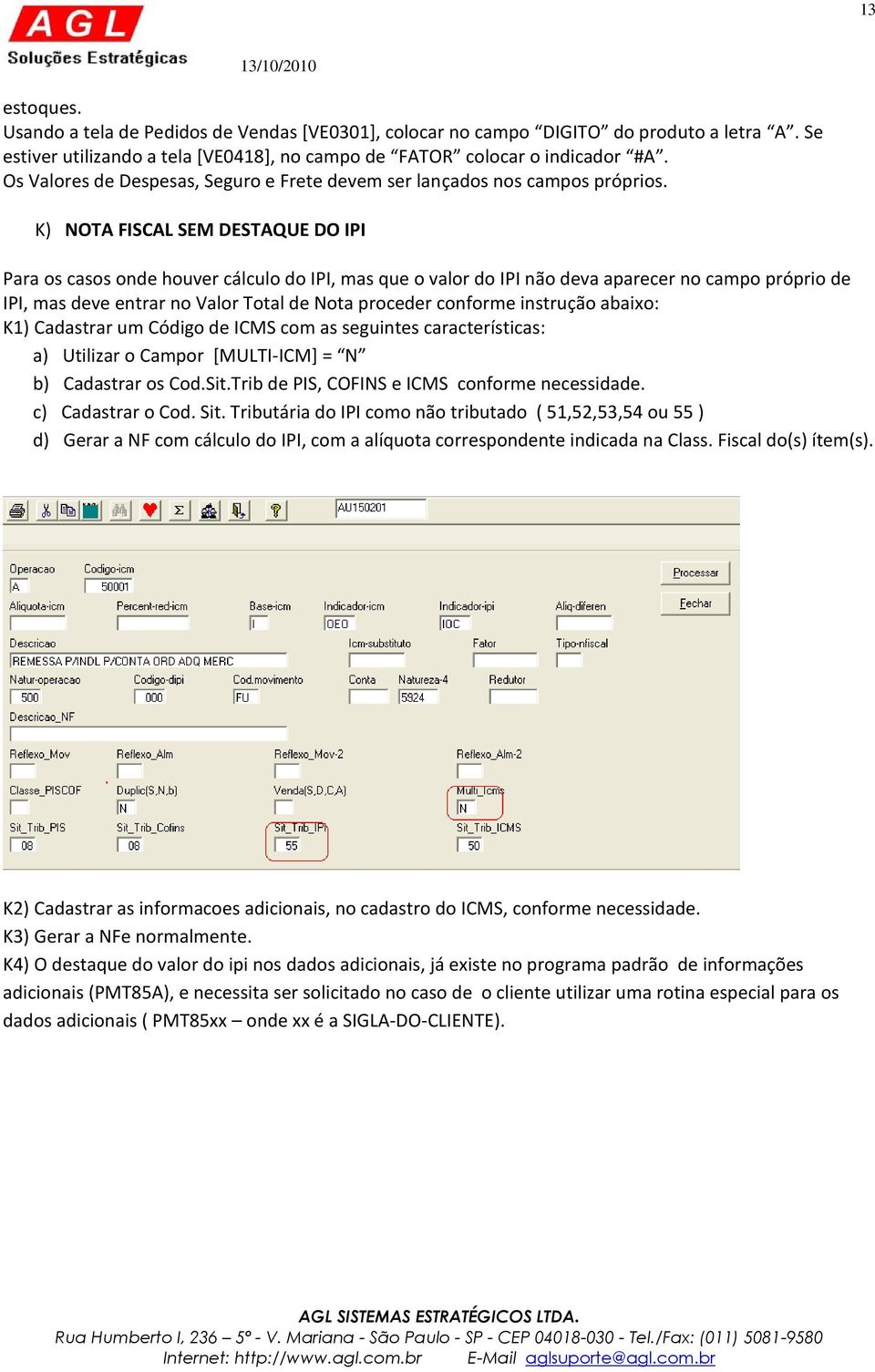 K) NOTA FISCAL SEM DESTAQUE DO IPI Para os casos onde houver cálculo do IPI, mas que o valor do IPI não deva aparecer no campo próprio de IPI, mas deve entrar no Valor Total de Nota proceder conforme