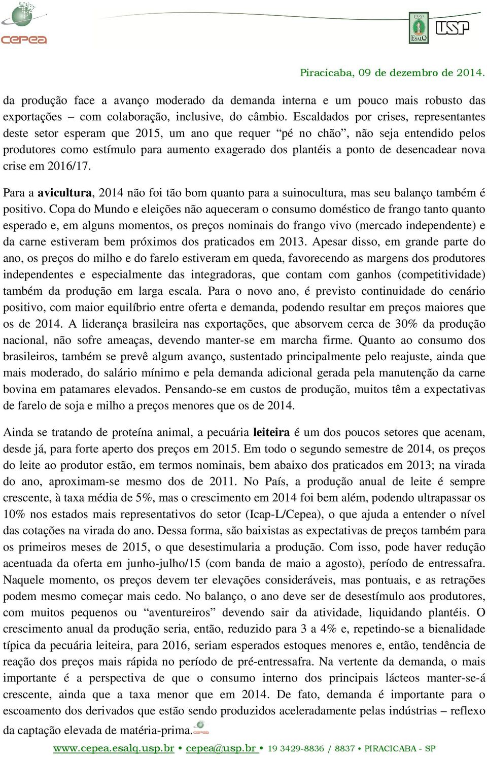 desencadear nova crise em 2016/17. Para a avicultura, 2014 não foi tão bom quanto para a suinocultura, mas seu balanço também é positivo.