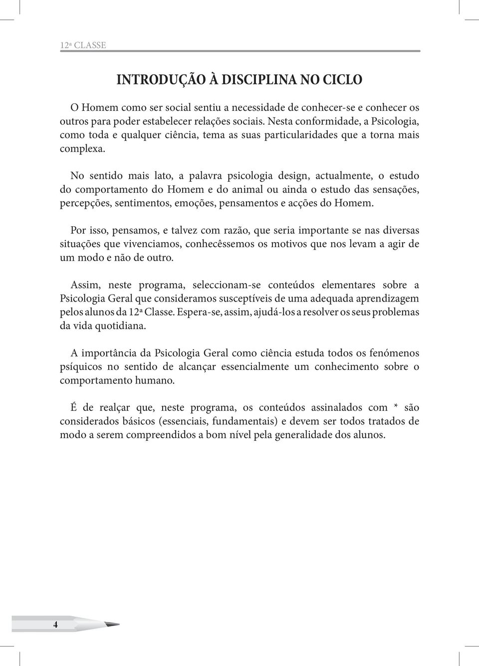 No sentido mais lato, a palavra psicologia design, actualmente, o estudo do comportamento do Homem e do animal ou ainda o estudo das sensações, percepções, sentimentos, emoções, pensamentos e acções