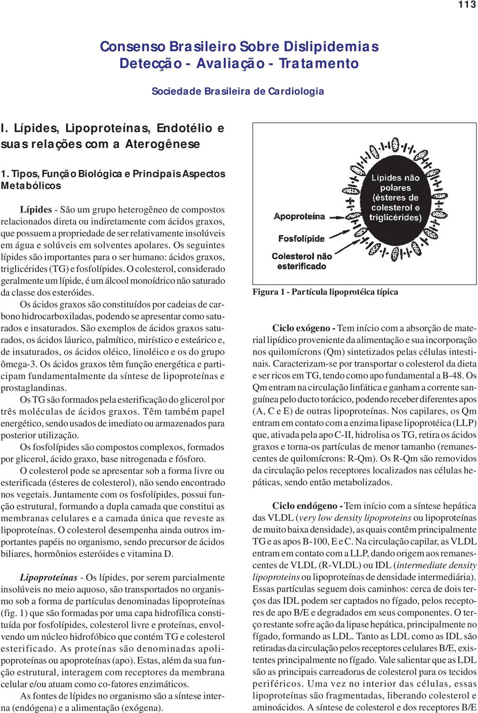 relativamente insolúveis em água e solúveis em solventes apolares. Os seguintes lípides são importantes para o ser humano: ácidos graxos, triglicérides (TG) e fosfolípides.