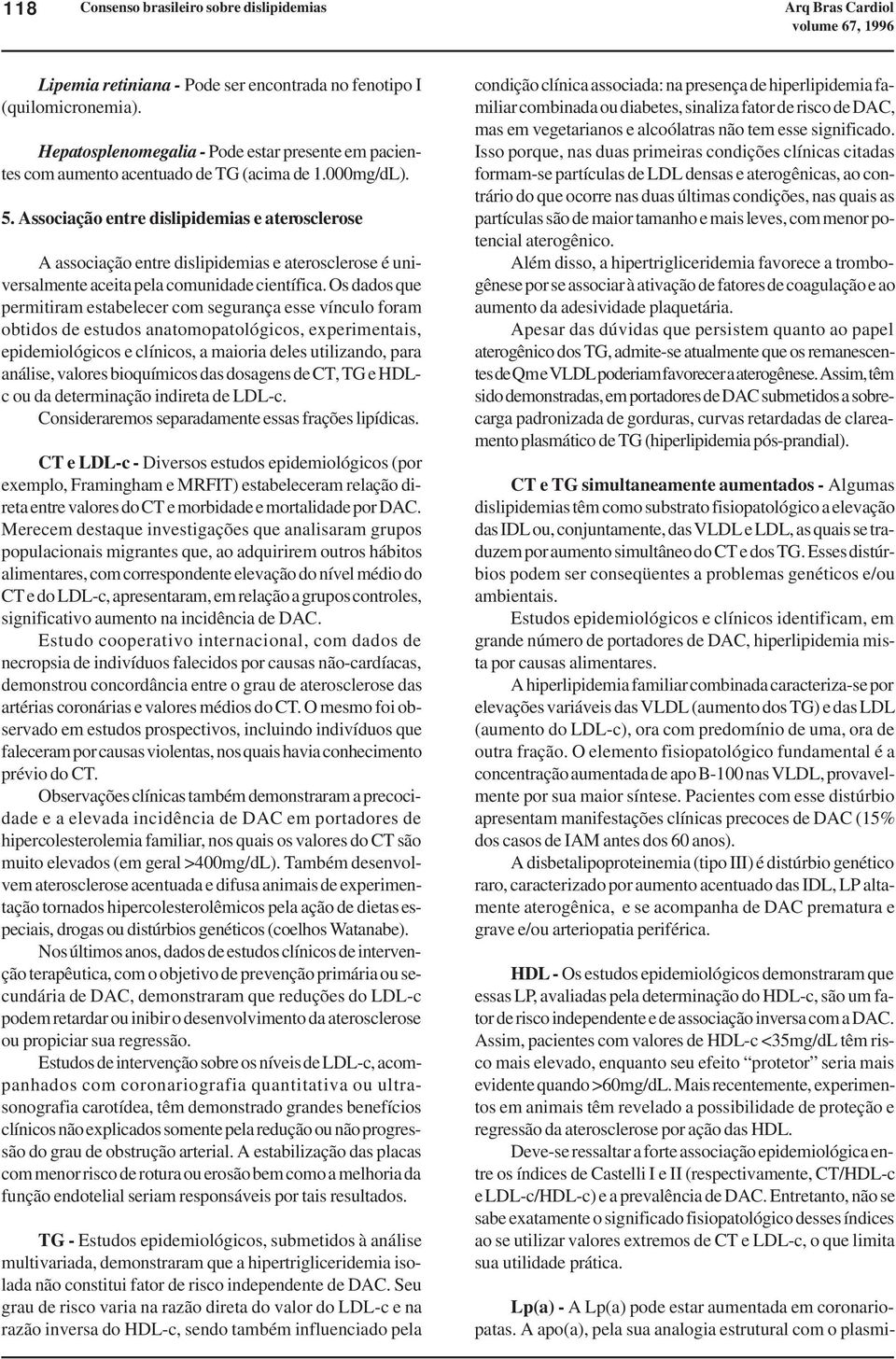 Os dados que permitiram estabelecer com segurança esse vínculo foram obtidos de estudos anatomopatológicos, experimentais, epidemiológicos e clínicos, a maioria deles utilizando, para análise,