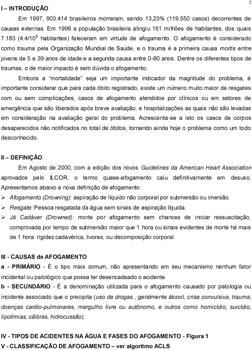 O afogamento é considerado como trauma pela Organização Mundial de Saúde, e o trauma é a primeira causa mortis entre jovens de 5 e 39 anos de idade e a segunda causa entre 0-80 anos.