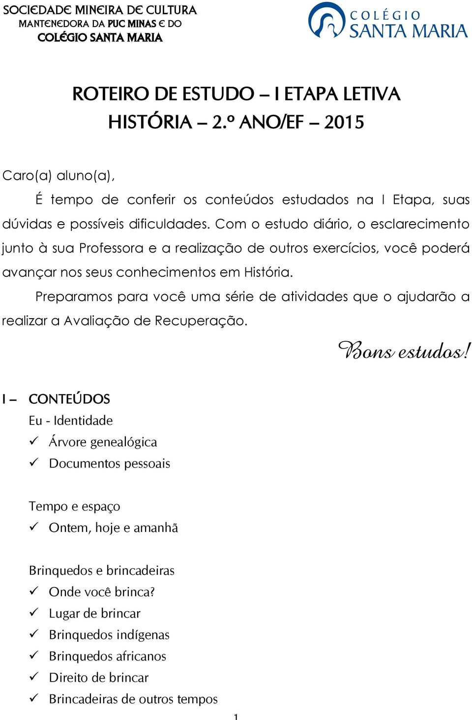 Com o estudo diário, o esclarecimento junto à sua Professora e a realização de outros exercícios, você poderá avançar nos seus conhecimentos em História.