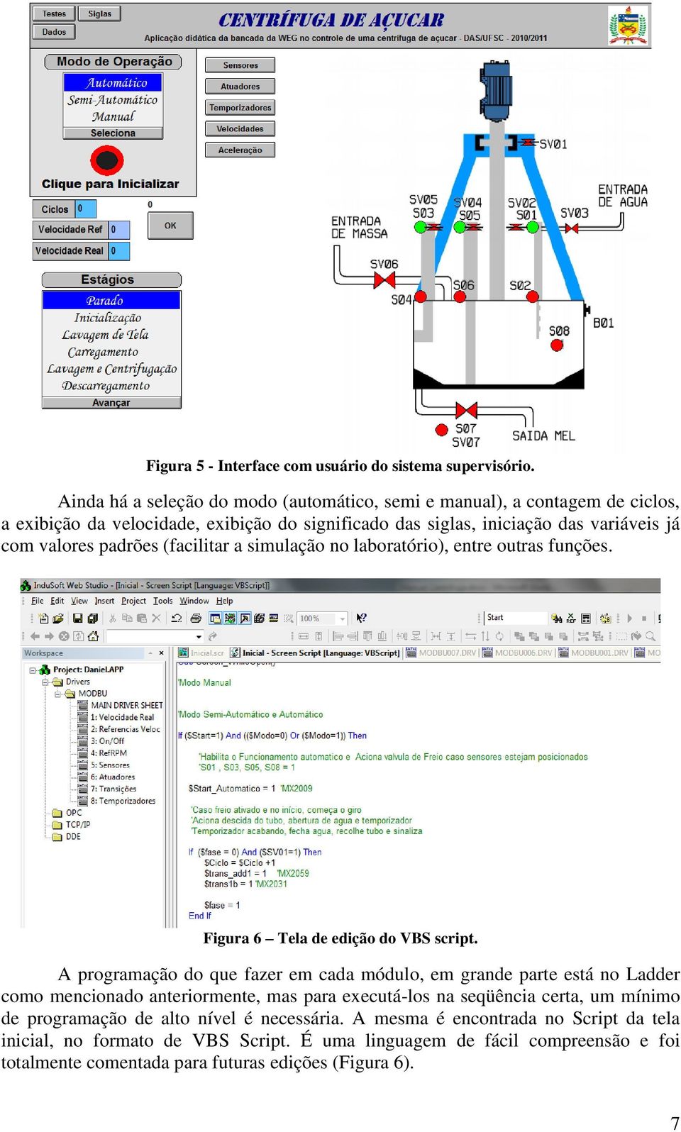 padrões (facilitar a simulação no laboratório), entre outras funções. Figura 6 Tela de edição do VBS script.