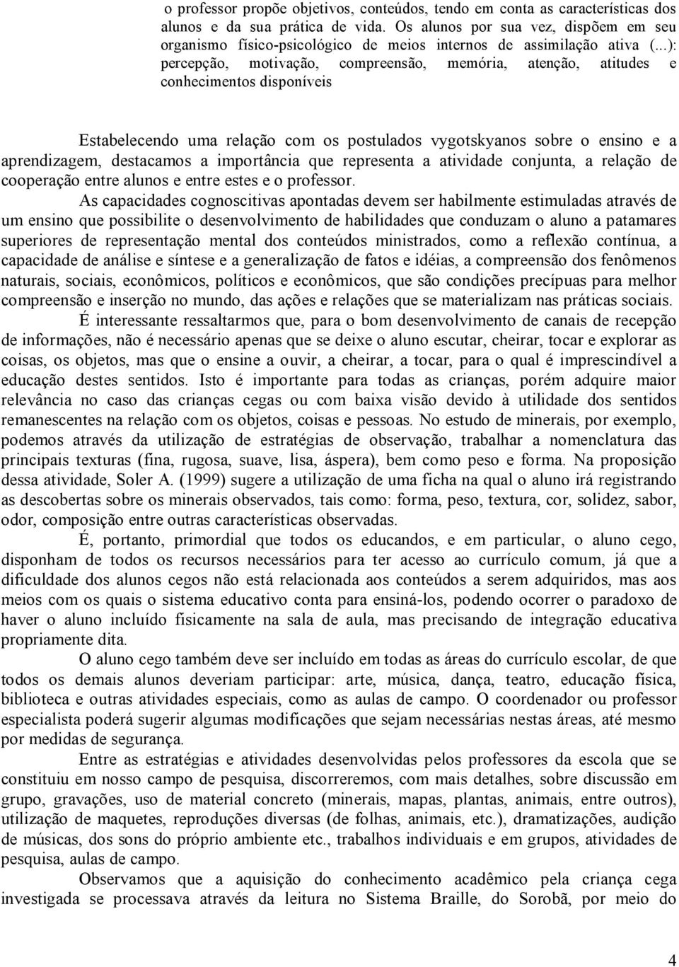 ..): percepção, motivação, compreensão, memória, atenção, atitudes e conhecimentos disponíveis Estabelecendo uma relação com os postulados vygotskyanos sobre o ensino e a aprendizagem, destacamos a