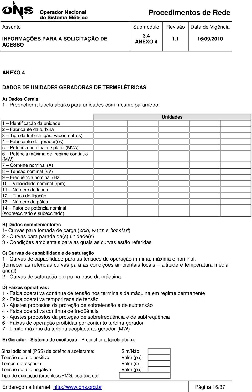 nominal (Hz) 10 Velocidade nominal (rpm) 11 Número de fases 12 Tipos de ligação 13 Número de pólos 14 Fator de potência nominal (sobreexcitado e subexcitado) Unidades B) Dados complementares 1-