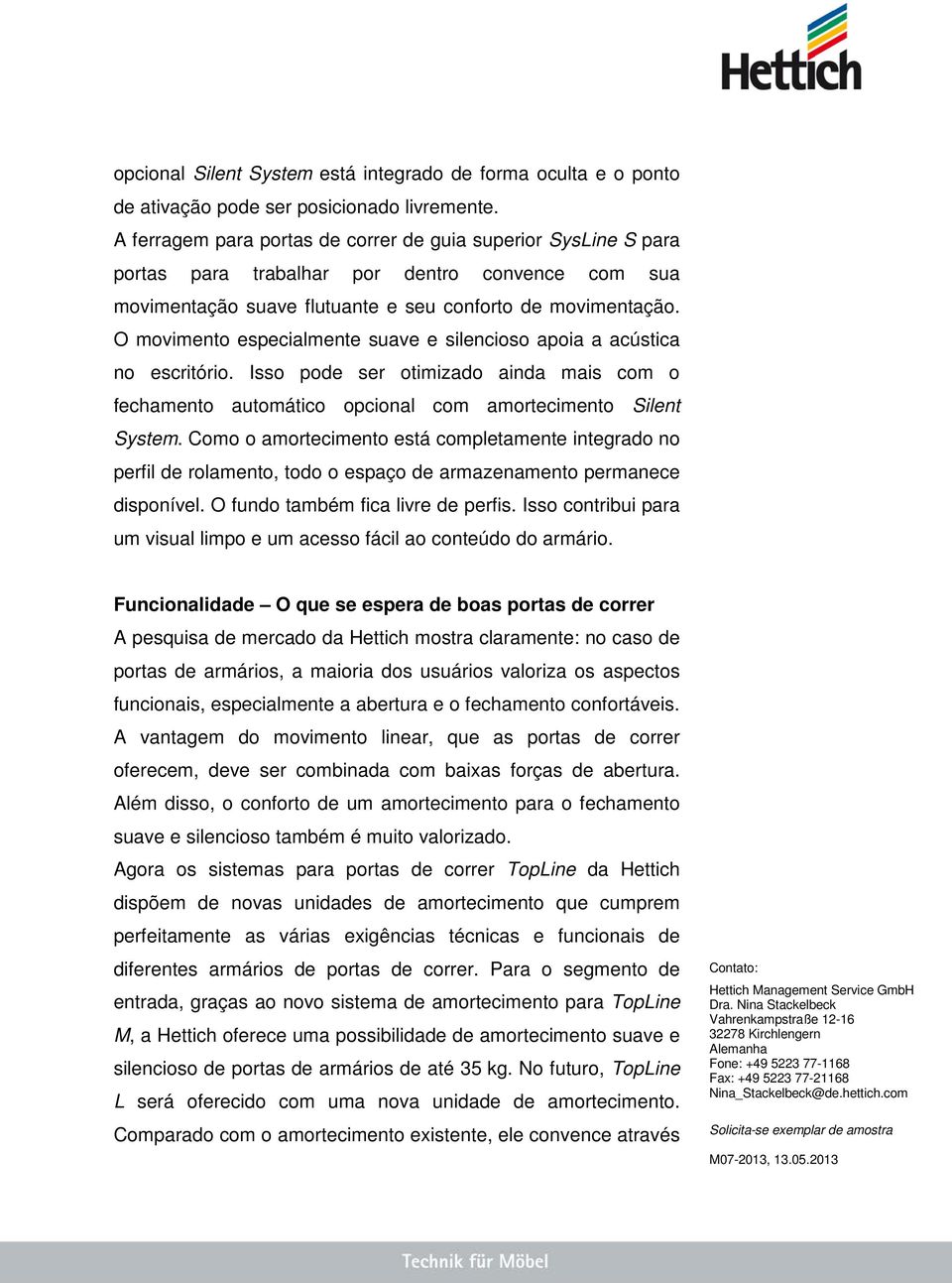 O movimento especialmente suave e silencioso apoia a acústica no escritório. Isso pode ser otimizado ainda mais com o fechamento automático opcional com amortecimento Silent System.