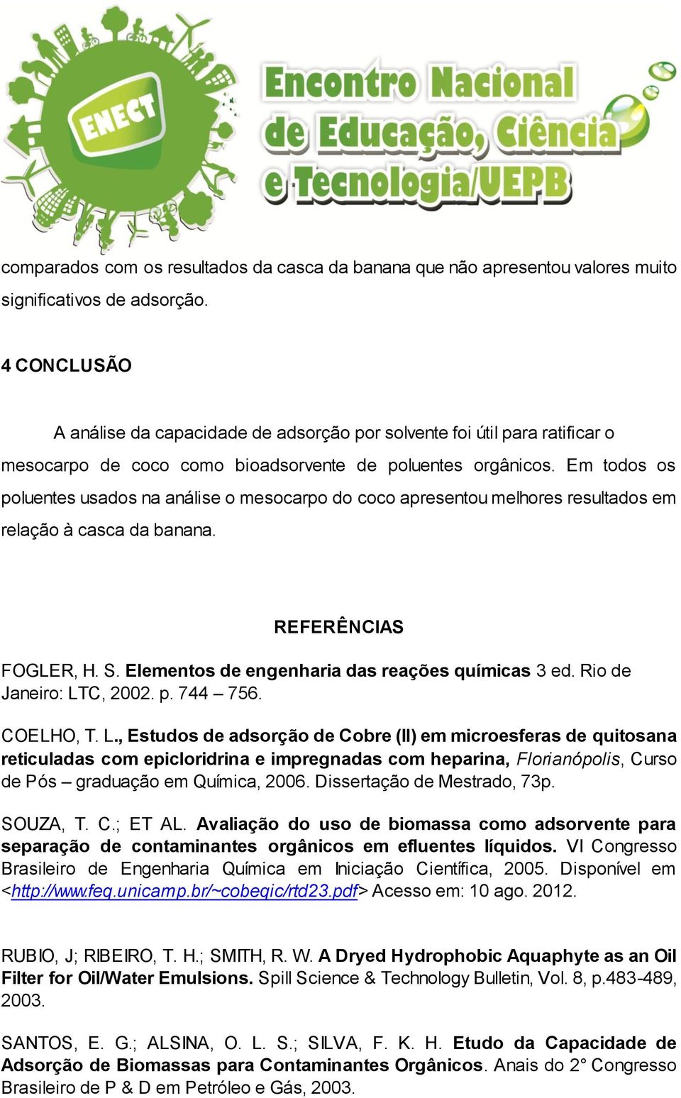 Em todos os poluentes usados na análise o mesocarpo do coco apresentou melhores resultados em relação à casca da banana. REFERÊNCIAS FOGLER, H. S. Elementos de engenharia das reações químicas 3 ed.