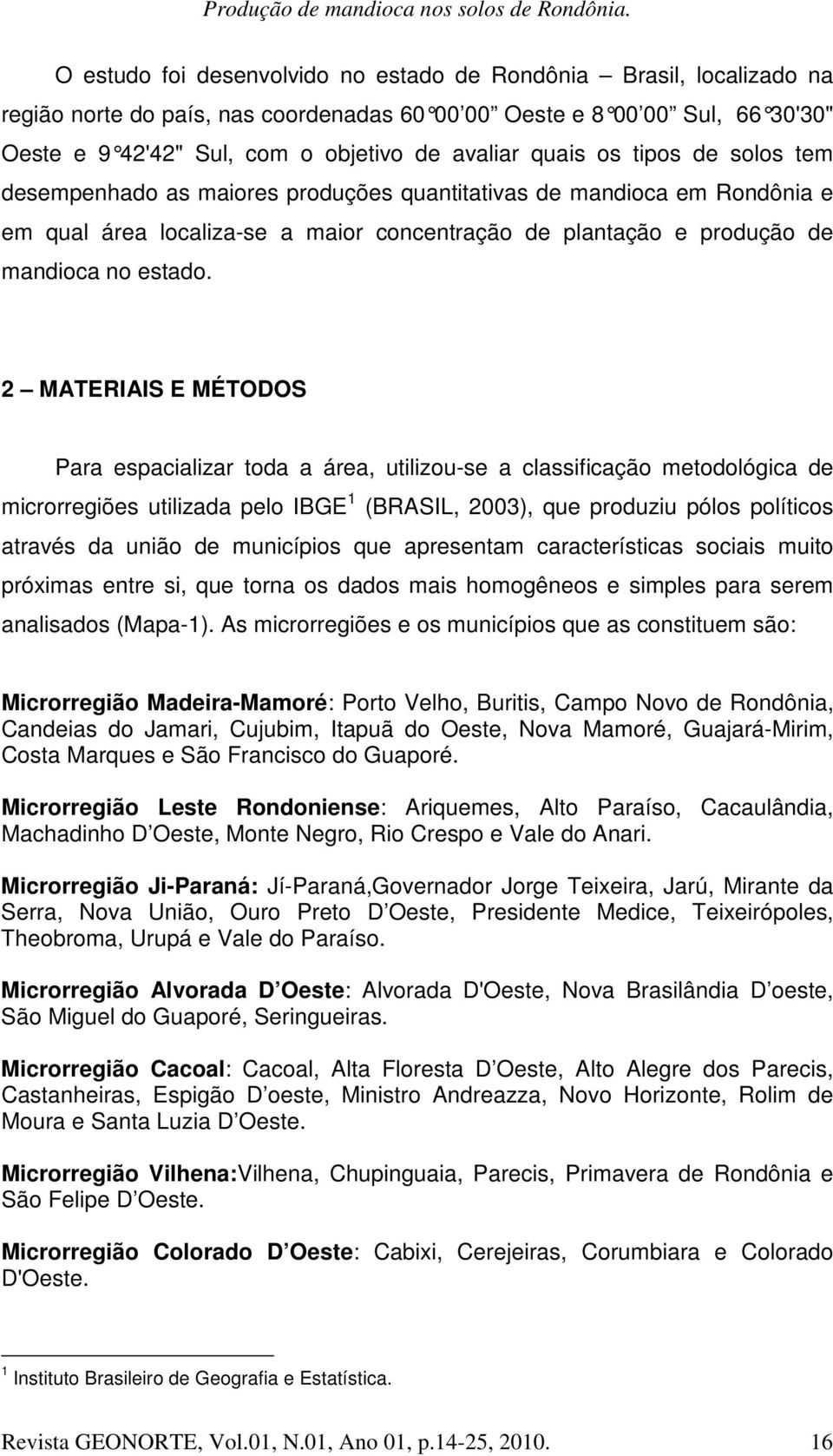 2 MATERIAIS E MÉTODOS Para espacializar toda a área, utilizou-se a classificação metodológica de microrregiões utilizada pelo IBGE 1 (BRASIL, 2003), que produziu pólos políticos através da união de
