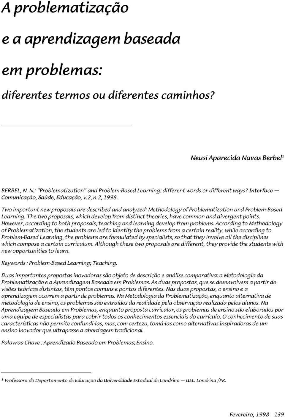 The two proposals, which develop from distinct theories, have common and divergent points. However, according to both proposals, teaching and learning develop from problems.