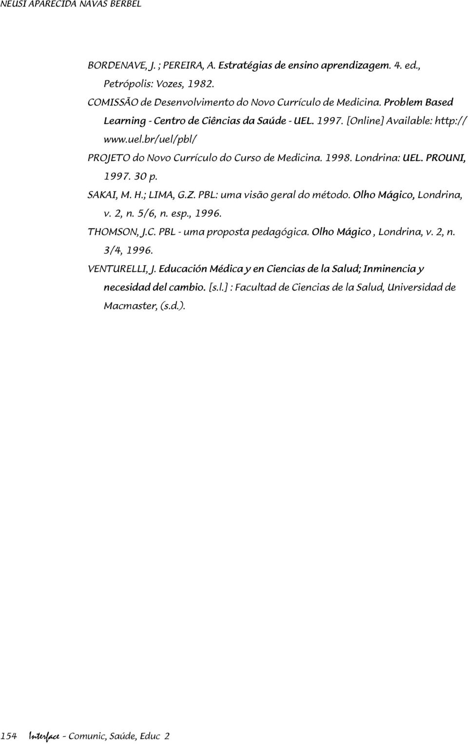 30 p. SAKAI, M. H.; LIMA, G.Z. PBL: uma visão geral do método. Olho Mágico, Londrina, v. 2, n. 5/6, n. esp., 1996. THOMSON, J.C. PBL - uma proposta pedagógica. Olho Mágico, Londrina, v. 2, n. 3/4, 1996.