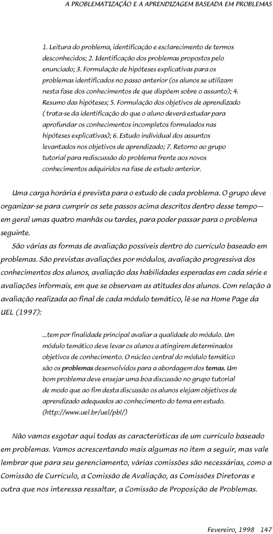 Formulação dos objetivos de aprendizado ( trata-se da identificação do que o aluno deverá estudar para aprofundar os conhecimentos incompletos formulados nas hipóteses explicativas); 6.