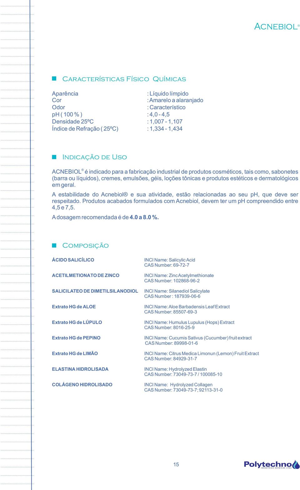 dermatológicos em geral. A estabilidade do Acnebiol e sua atividade, estão relacionadas ao seu ph, que deve ser respeitado.