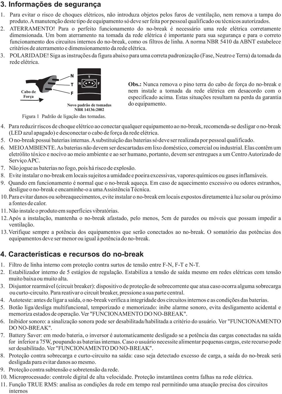 Para o perfeito funcionamento do no-break é necessário uma rede elétrica corretamente dimensionada.