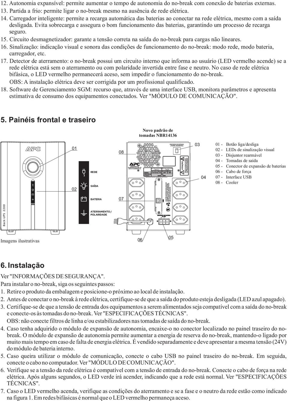 Carregador inteligente: permite a recarga automática das baterias ao conectar na rede elétrica, mesmo com a saída desligada.