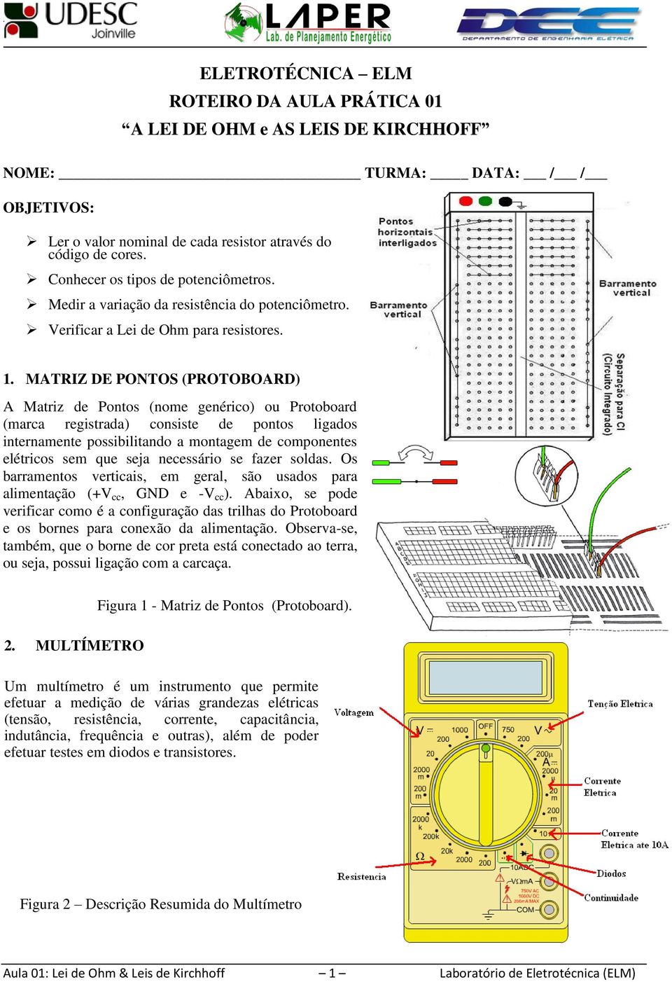 MATRIZ DE PONTOS (PROTOBOARD) A Matriz de Pontos (nome genérico) ou Protoboard (marca registrada) consiste de pontos ligados internamente possibilitando a montagem de componentes elétricos sem que