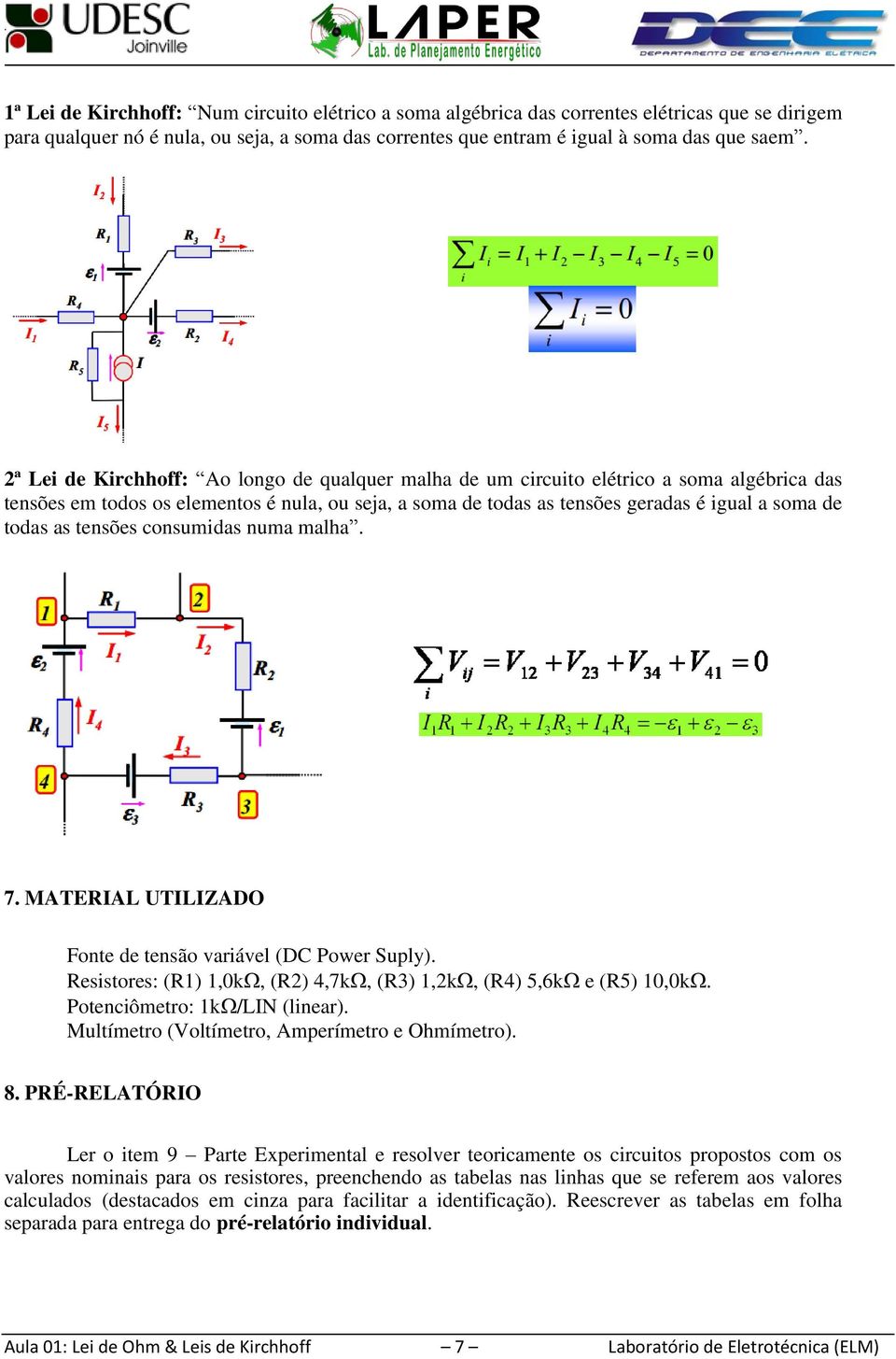 as tensões consumidas numa malha. 7. MATERIAL UTILIZADO Fonte de tensão variável (DC Power Suply). Resistores: (R1) 1,0k, (R2) 4,7k, (R3) 1,2k, (R4) 5,6k e (R5) 10,0k. Potenciômetro: 1k/LIN (linear).