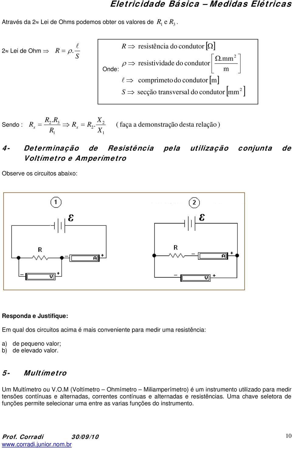 X ( faça a demonstração desta relação ) 4- Determinação de esistência pela utilização conjunta de oltímetro e Amperímetro Observe os circuitos abaixo: esponda e Justifique: Em qual dos circuitos