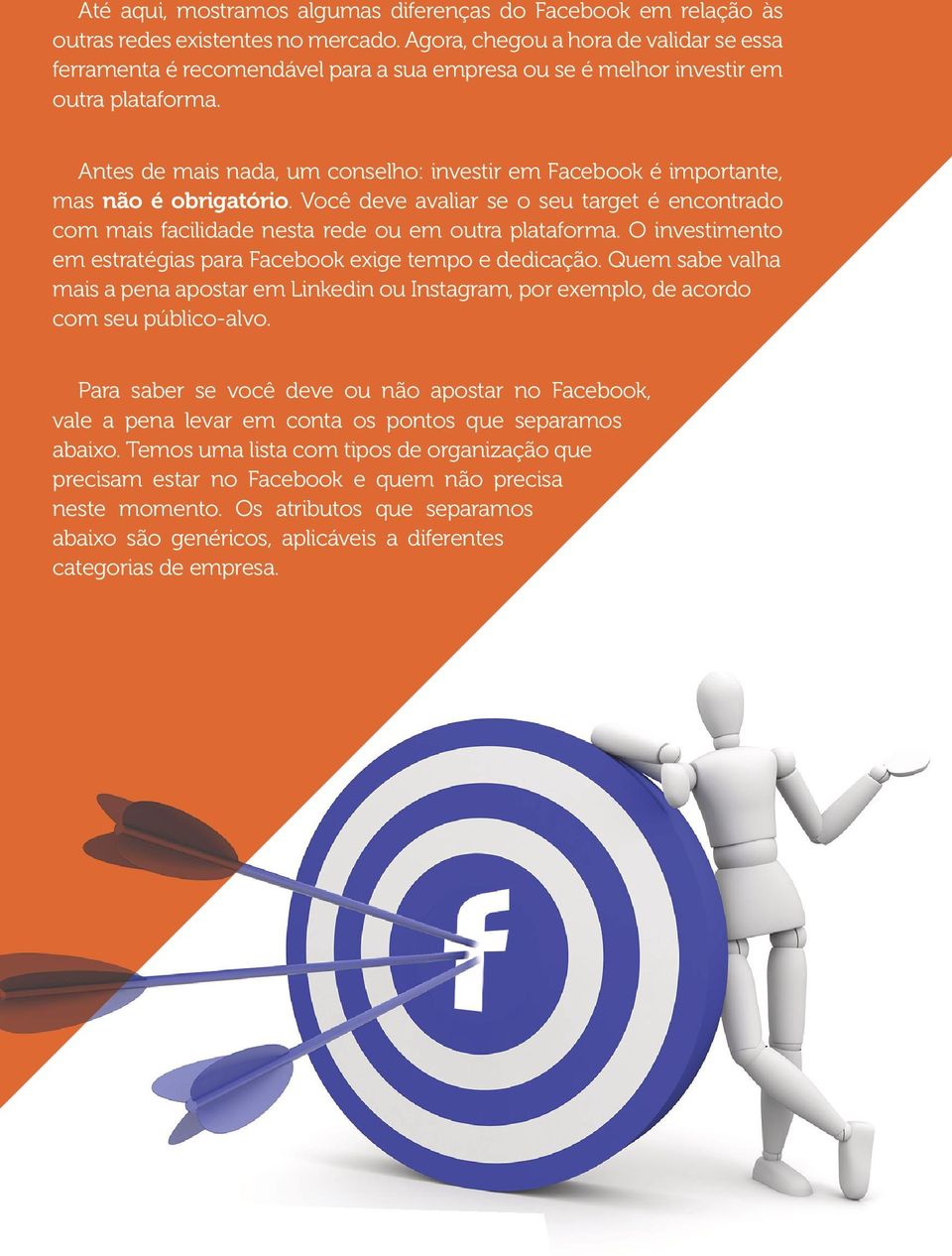 Antes de mais nada, um conselho: investir em Facebook é importante, mas não é obrigatório. Você deve avaliar se o seu target é encontrado com mais facilidade nesta rede ou em outra plataforma.