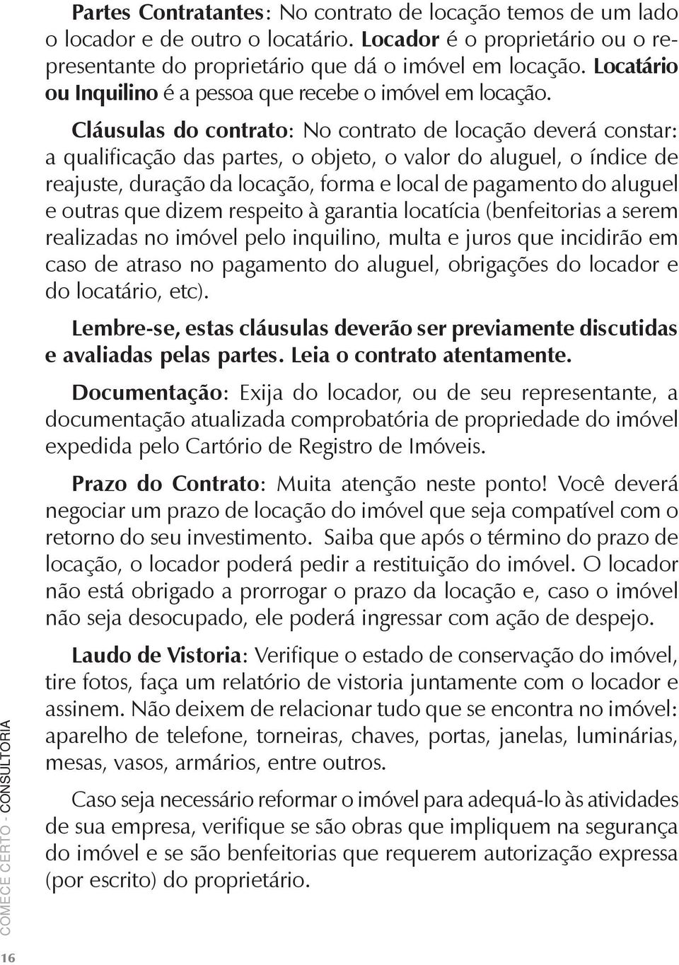 Cláusulas do contrato: No contrato de locação deverá constar: a qualificação das partes, o objeto, o valor do aluguel, o índice de reajuste, duração da locação, forma e local de pagamento do aluguel