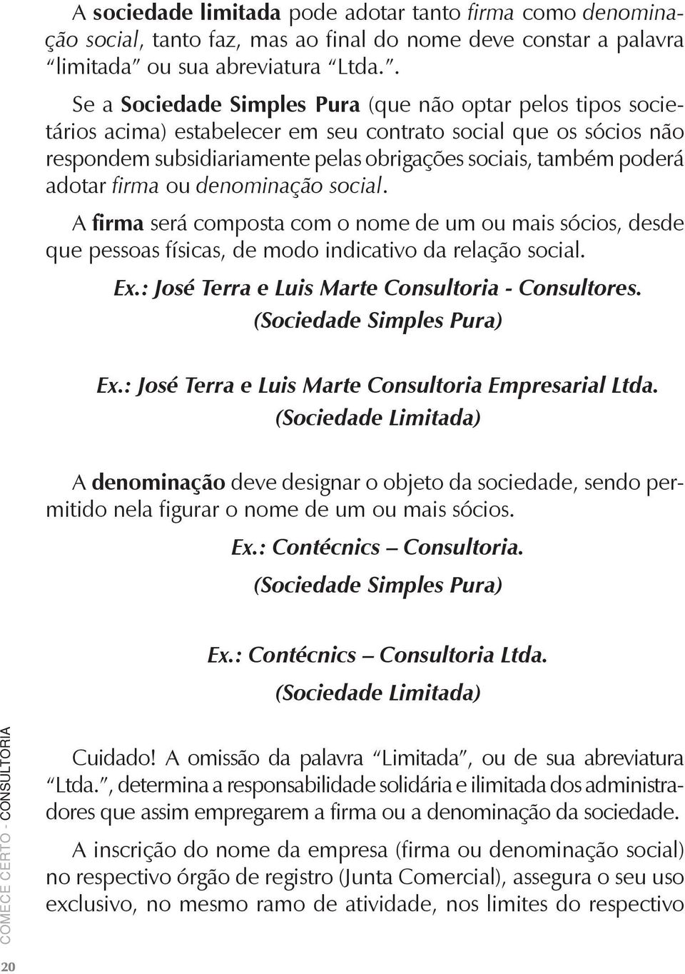 adotar firma ou denominação social. A firma será composta com o nome de um ou mais sócios, desde que pessoas físicas, de modo indicativo da relação social. Ex.