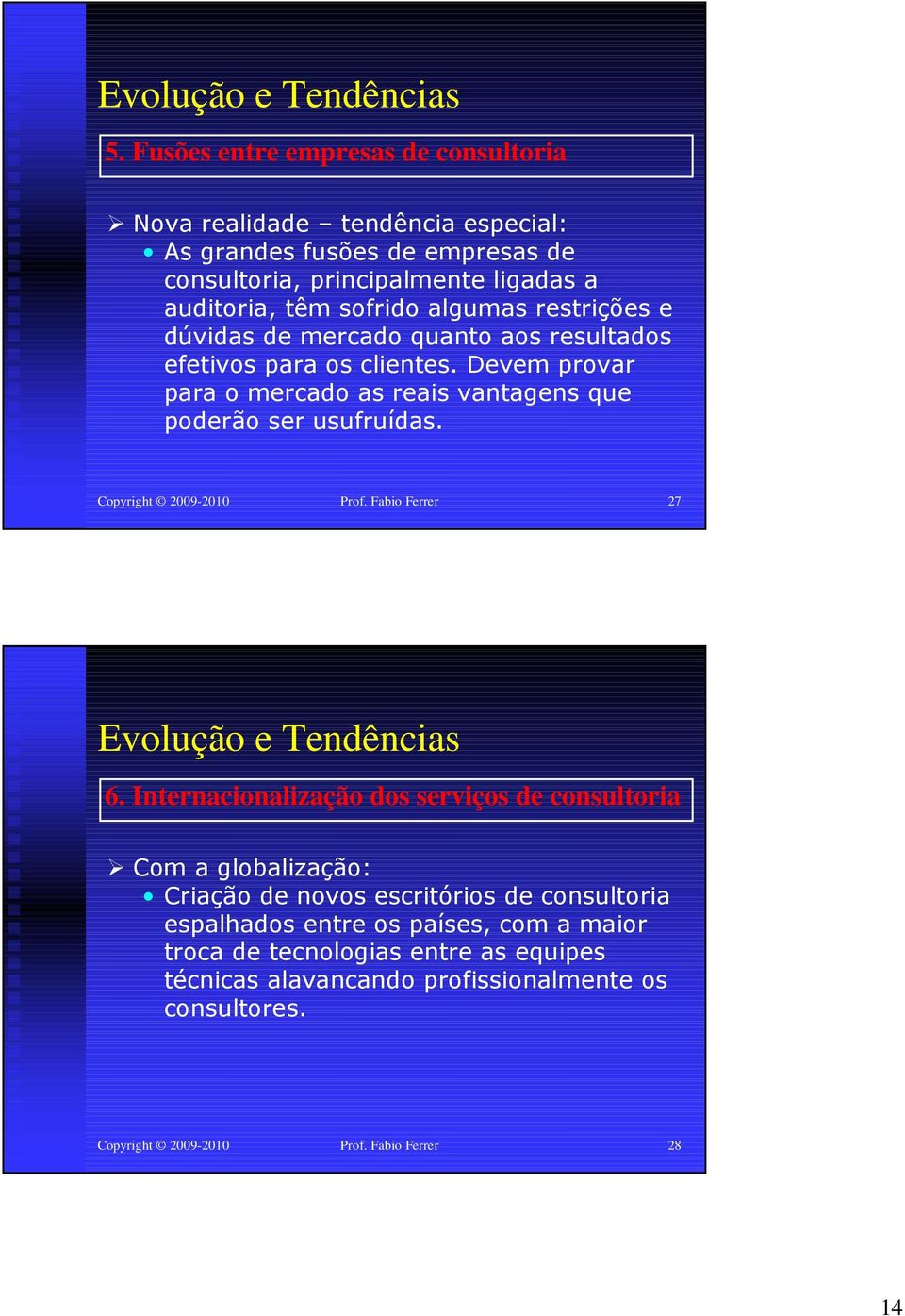 restrições e dúvidas de mercado quanto aos resultados efetivos para os clientes. Devem provar para o mercado as reais vantagens que poderão ser usufruídas.