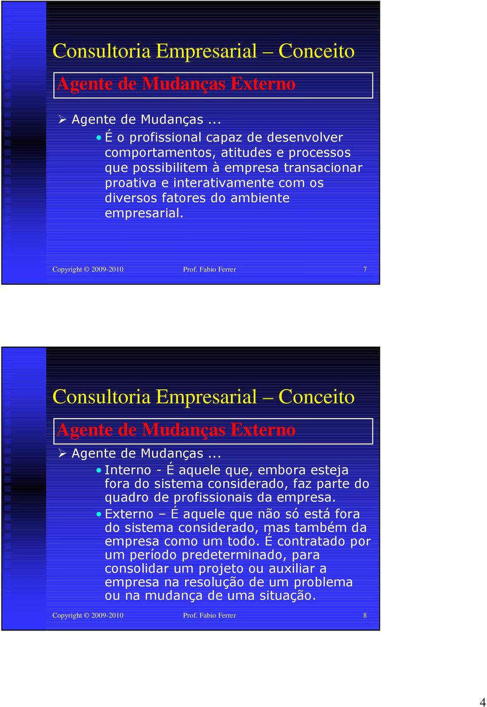 Copyright 2009-2010 Prof. Fabio Ferrer 7 .. Interno - É aquele que, embora esteja fora do sistema considerado, faz parte do quadro de profissionais da empresa.