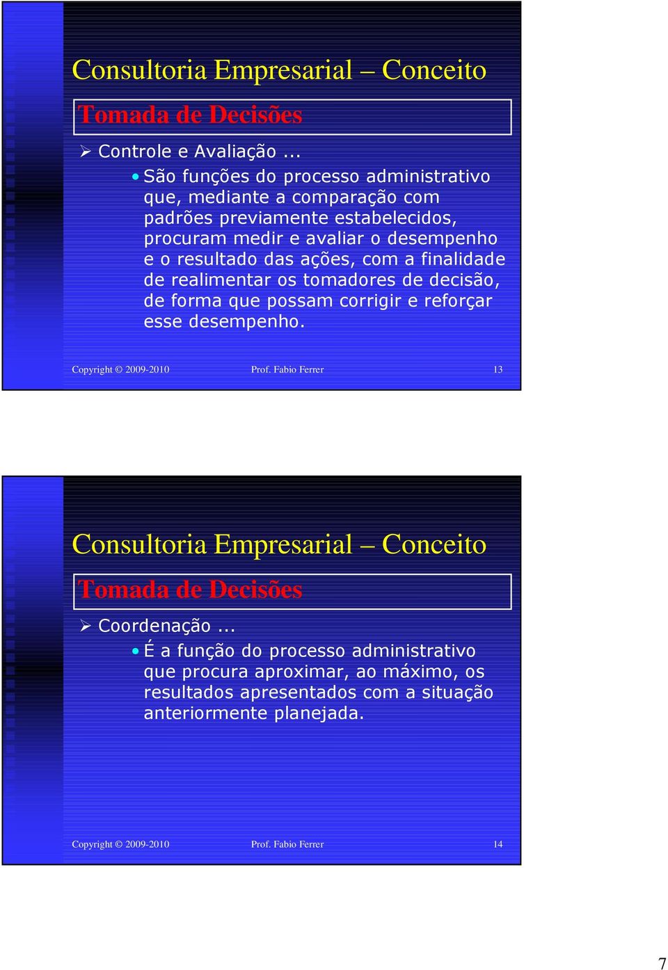 das ações, com a finalidade de realimentar os tomadores de decisão, de forma que possam corrigir e reforçar esse desempenho. Copyright 2009-2010 Prof.