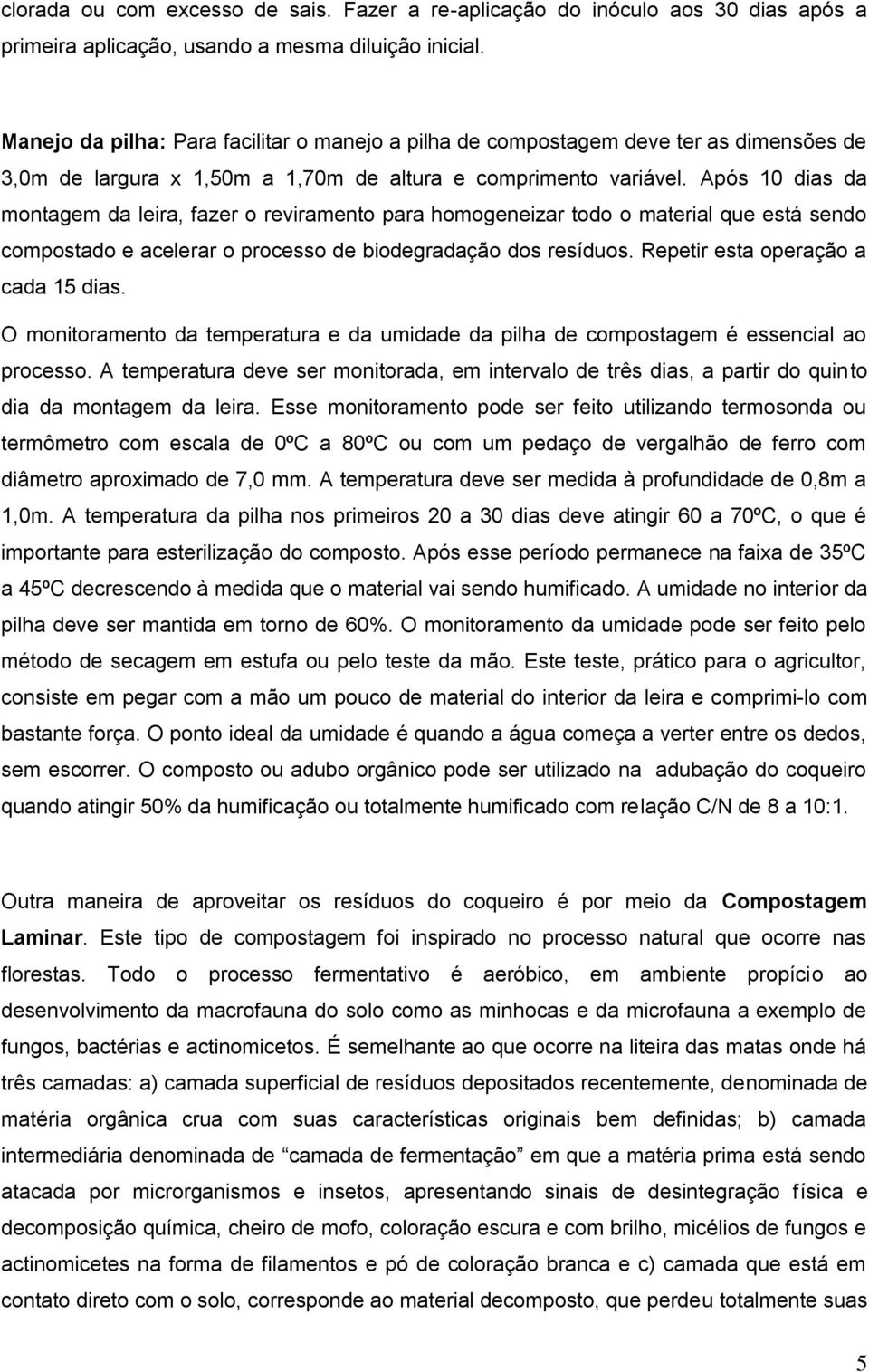 Após 10 dias da montagem da leira, fazer o reviramento para homogeneizar todo o material que está sendo compostado e acelerar o processo de biodegradação dos resíduos.