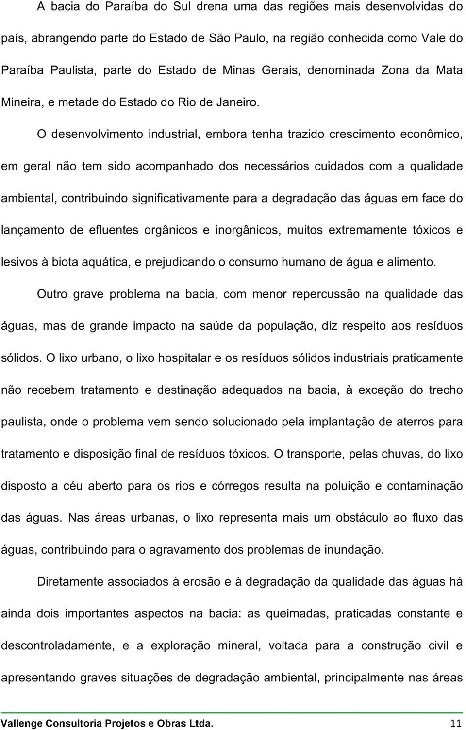 O desenvolvimento industrial, embora tenha trazido crescimento econômico, em geral não tem sido acompanhado dos necessários cuidados com a qualidade ambiental, contribuindo significativamente para a